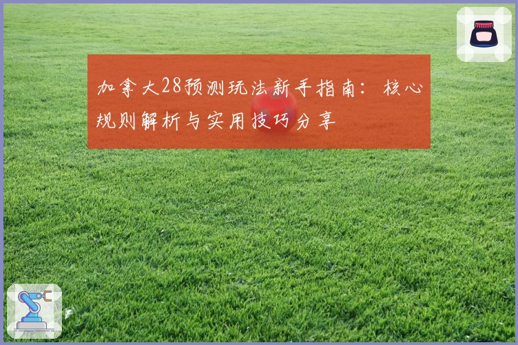 加拿大28预测玩法新手指南:核心规则解析与实用技巧分享