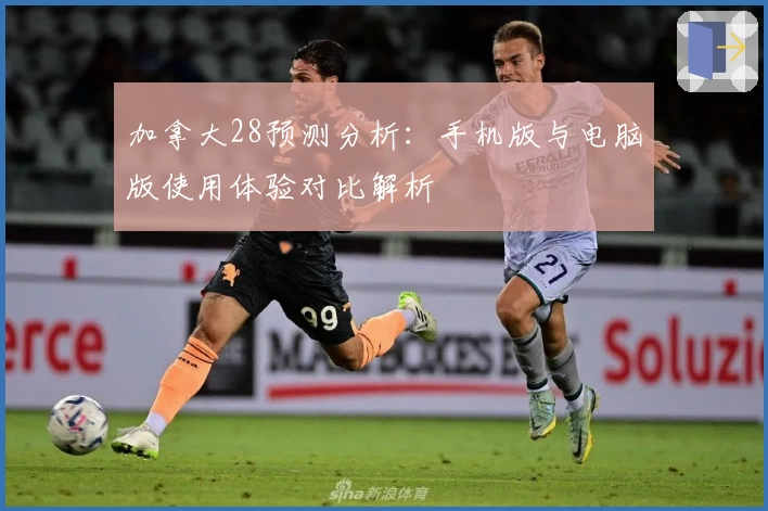 加拿大28预测分析：手机版与电脑版使用体验对比解析