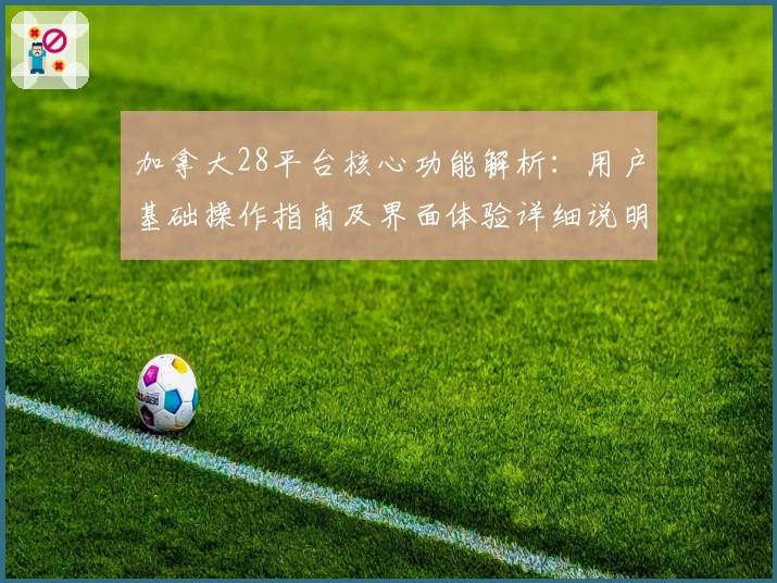 加拿大28平台核心功能解析：用户基础操作指南及界面体验详细说明