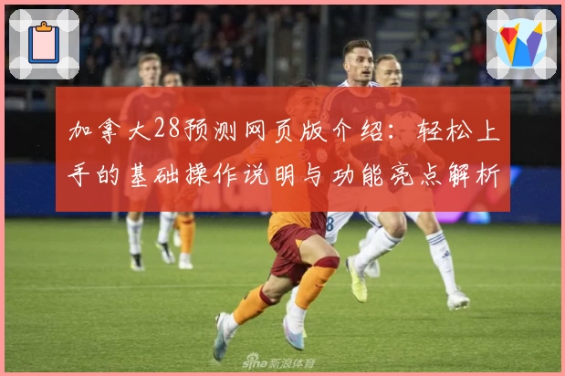 加拿大28预测网页版介绍：轻松上手的基础操作说明与功能亮点解析