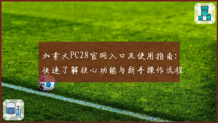 加拿大PC28官网入口及使用指南：快速了解核心功能与新手操作流程解析