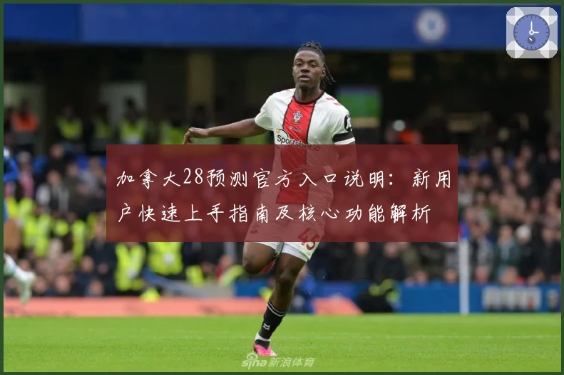 加拿大28预测官方入口说明：新用户快速上手指南及核心功能解析