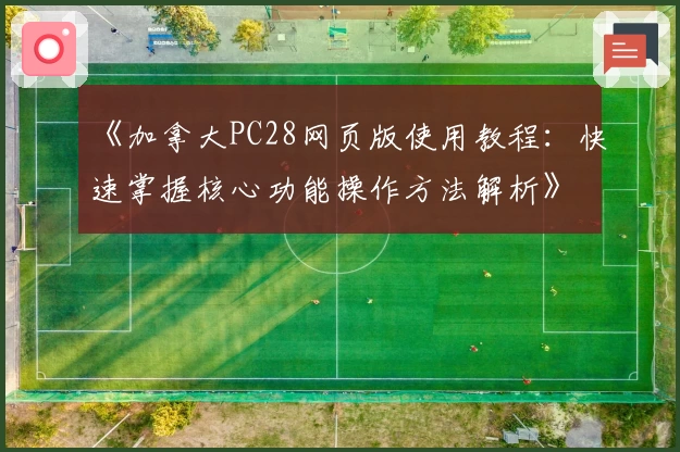 《加拿大PC28网页版使用教程：快速掌握核心功能操作方法解析》