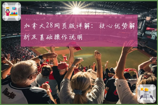 加拿大28网页版详解：核心优势解析及基础操作说明