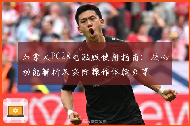 加拿大PC28电脑版使用指南：核心功能解析及实际操作体验分享