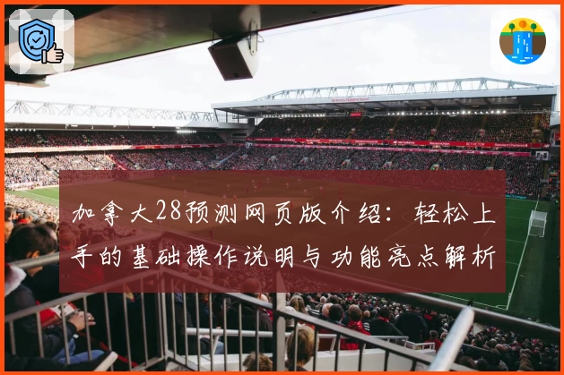 加拿大28预测网页版介绍：轻松上手的基础操作说明与功能亮点解析
