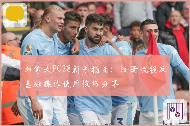 加拿大PC28新手指南:注册流程及基础操作使用技巧分享